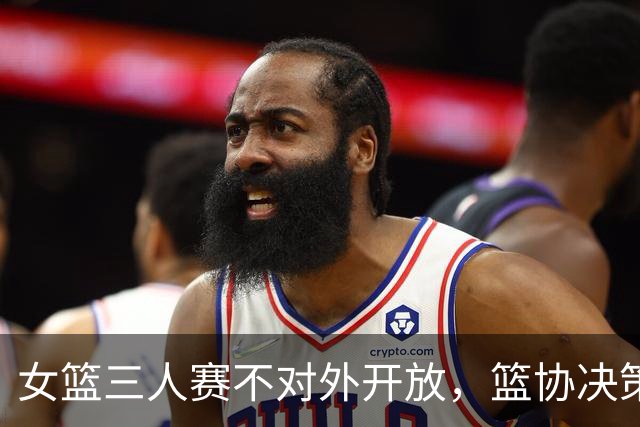 女篮三人赛不对外开放，篮协决策引发众怒